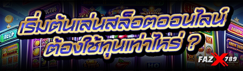 เริ่มต้นเล่นสล็อตออนไลน์ ต้องใช้ทุนเท่าไหร่ ?